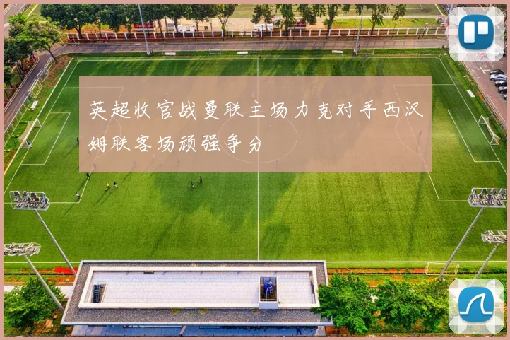 英超收官战曼联主场力克对手西汉姆联客场顽强争分