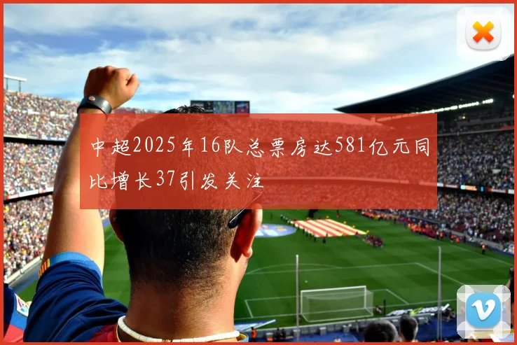中超2025年16队总票房达581亿元同比增长37引发关注