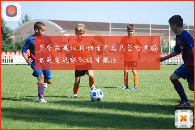 亨乔兹建议利物浦考虑免签哈里威尔逊重返球队的可能性