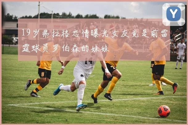 19岁弗拉格恋情曝光女友竟是前雷霆球员罗伯森的妹妹
