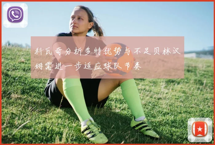 科瓦奇分析多特优势与不足贝林汉姆需进一步适应球队节奏