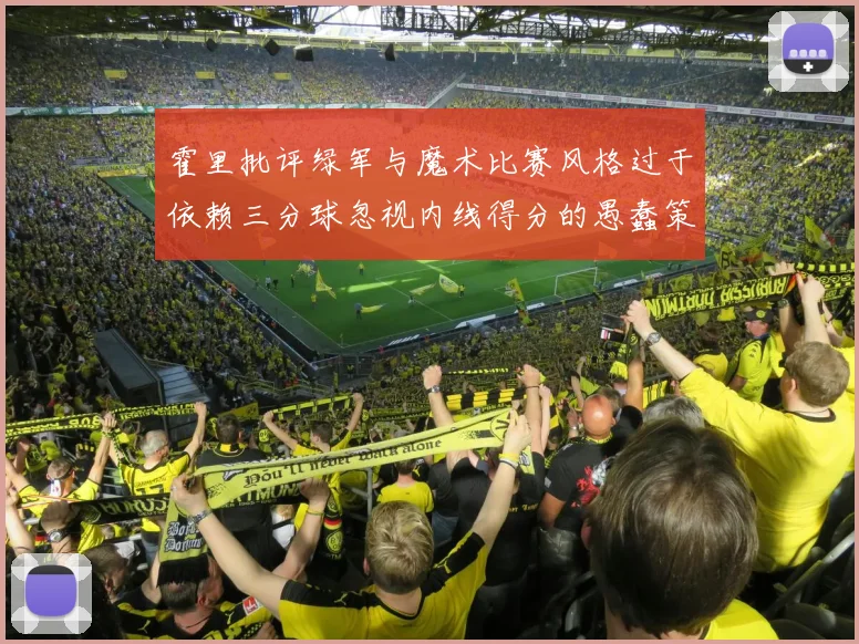 霍里批评绿军与魔术比赛风格过于依赖三分球忽视内线得分的愚蠢策略