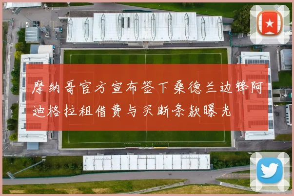 摩纳哥官方宣布签下桑德兰边锋阿迪格拉租借费与买断条款曝光