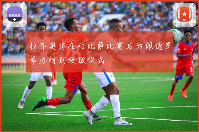 拉齐奥将在对比萨比赛后为佩德罗举办特别致敬仪式