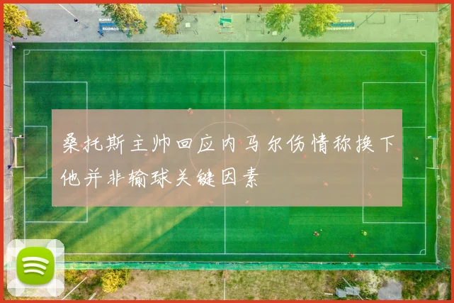 桑托斯主帅回应内马尔伤情称换下他并非输球关键因素