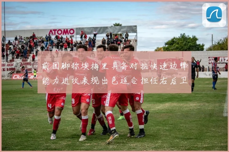 前国脚称埃梅里具备对抗快速边锋能力进攻表现出色适合担任右后卫