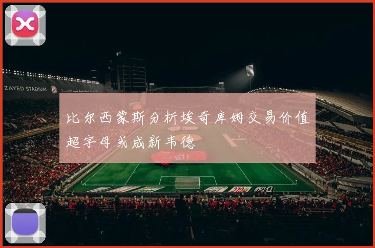 比尔西蒙斯分析埃奇库姆交易价值超字母或成新韦德