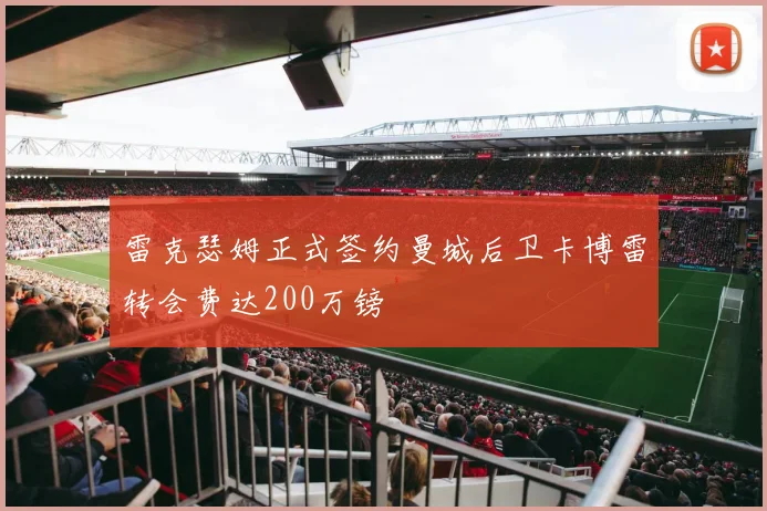 雷克瑟姆正式签约曼城后卫卡博雷转会费达200万镑